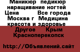 Маникюр, педикюр, наращивание ногтей › Цена ­ 350 - Все города, Москва г. Медицина, красота и здоровье » Другое   . Крым,Красноперекопск